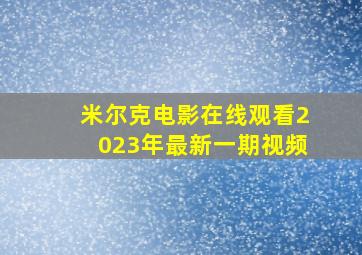 米尔克电影在线观看2023年最新一期视频