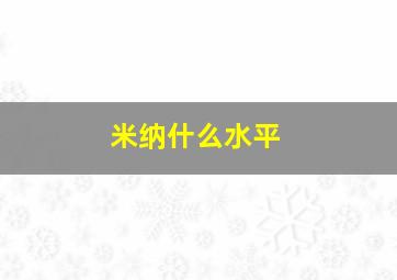 米纳什么水平