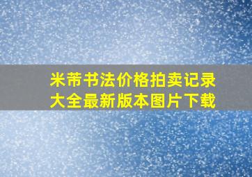 米芾书法价格拍卖记录大全最新版本图片下载