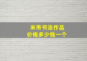 米芾书法作品价格多少钱一个