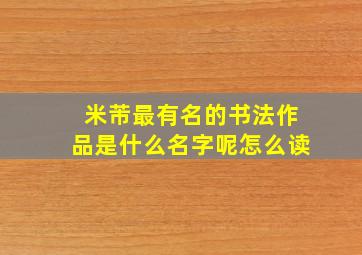 米芾最有名的书法作品是什么名字呢怎么读