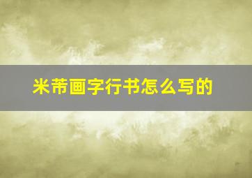 米芾画字行书怎么写的