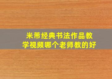 米芾经典书法作品教学视频哪个老师教的好