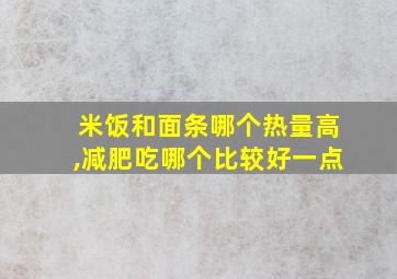 米饭和面条哪个热量高,减肥吃哪个比较好一点