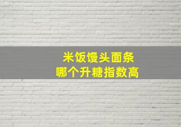 米饭馒头面条哪个升糖指数高