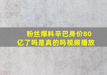 粉丝爆料辛巴身价80亿了吗是真的吗视频播放