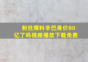 粉丝爆料辛巴身价80亿了吗视频播放下载免费