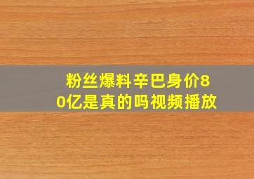 粉丝爆料辛巴身价80亿是真的吗视频播放