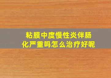 粘膜中度慢性炎伴肠化严重吗怎么治疗好呢