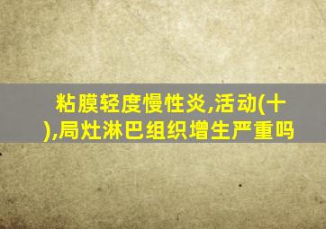 粘膜轻度慢性炎,活动(十),局灶淋巴组织增生严重吗