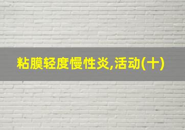 粘膜轻度慢性炎,活动(十)