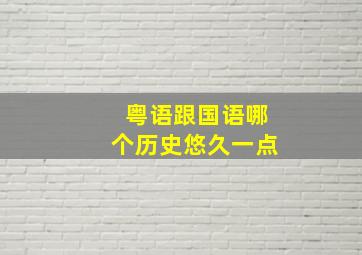 粤语跟国语哪个历史悠久一点