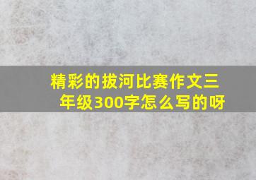 精彩的拔河比赛作文三年级300字怎么写的呀