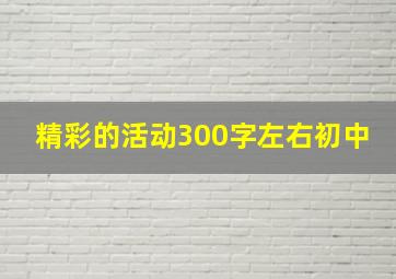 精彩的活动300字左右初中