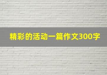 精彩的活动一篇作文300字