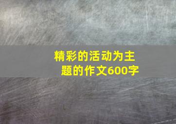 精彩的活动为主题的作文600字