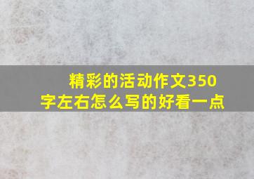 精彩的活动作文350字左右怎么写的好看一点