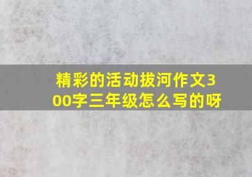 精彩的活动拔河作文300字三年级怎么写的呀