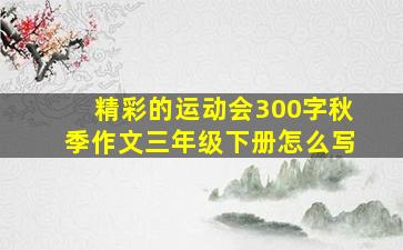 精彩的运动会300字秋季作文三年级下册怎么写