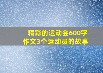 精彩的运动会600字作文3个运动员的故事