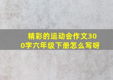 精彩的运动会作文300字六年级下册怎么写呀