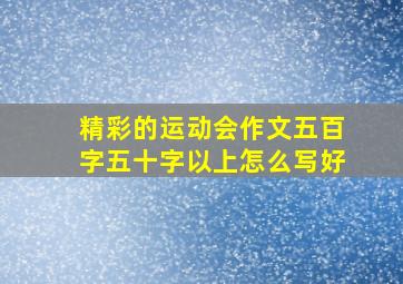 精彩的运动会作文五百字五十字以上怎么写好