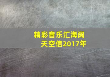 精彩音乐汇海阔天空信2017年