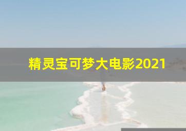 精灵宝可梦大电影2021