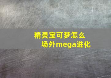 精灵宝可梦怎么场外mega进化