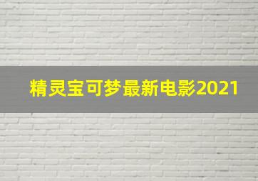 精灵宝可梦最新电影2021