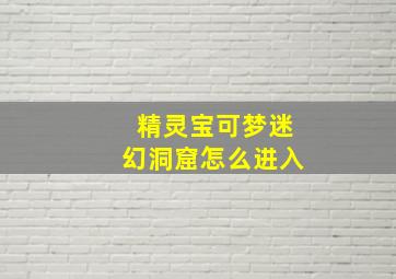 精灵宝可梦迷幻洞窟怎么进入