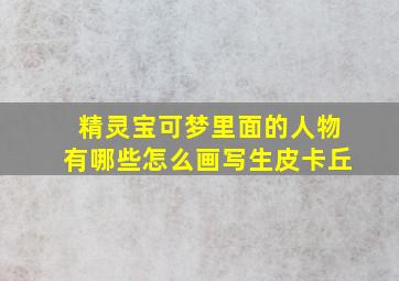 精灵宝可梦里面的人物有哪些怎么画写生皮卡丘