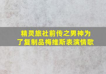 精灵旅社前传之男神为了复制品梅维斯表演情歌