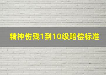 精神伤残1到10级赔偿标准