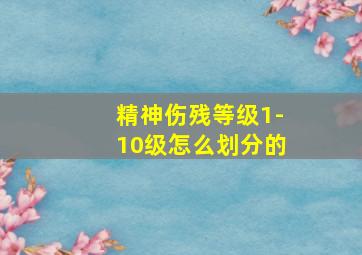 精神伤残等级1-10级怎么划分的