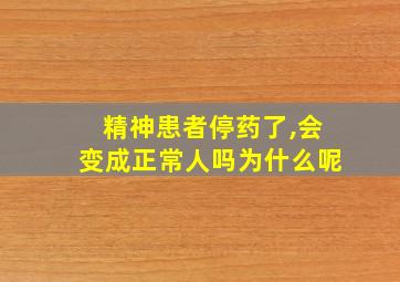 精神患者停药了,会变成正常人吗为什么呢