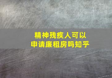 精神残疾人可以申请廉租房吗知乎