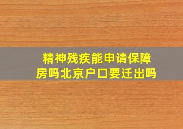 精神残疾能申请保障房吗北京户口要迁出吗