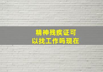 精神残疾证可以找工作吗现在