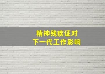 精神残疾证对下一代工作影响