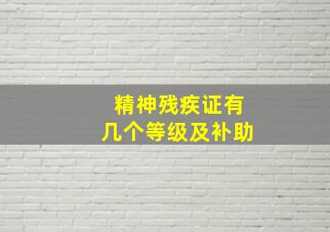 精神残疾证有几个等级及补助