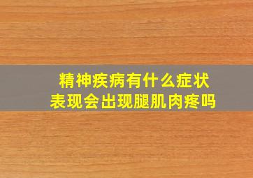 精神疾病有什么症状表现会出现腿肌肉疼吗