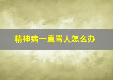 精神病一直骂人怎么办