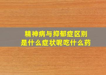 精神病与抑郁症区别是什么症状呢吃什么药