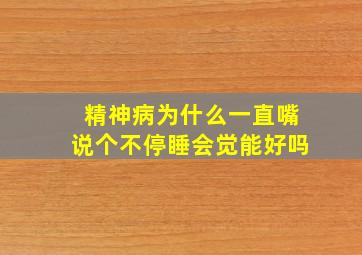 精神病为什么一直嘴说个不停睡会觉能好吗