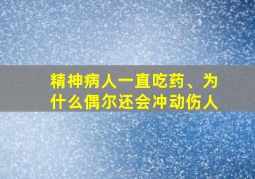 精神病人一直吃药、为什么偶尔还会冲动伤人