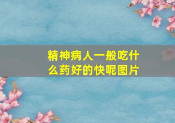 精神病人一般吃什么药好的快呢图片