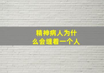 精神病人为什么会缠着一个人