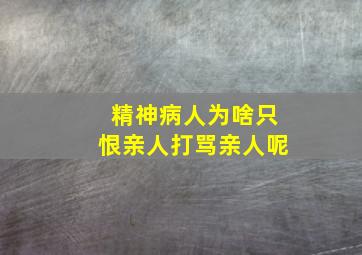 精神病人为啥只恨亲人打骂亲人呢