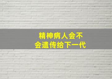 精神病人会不会遗传给下一代